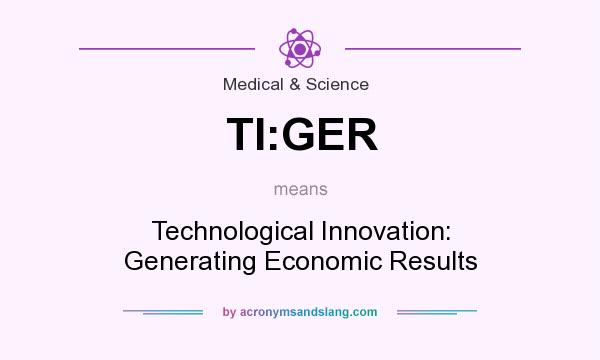 What does TI:GER mean? It stands for Technological Innovation: Generating Economic Results