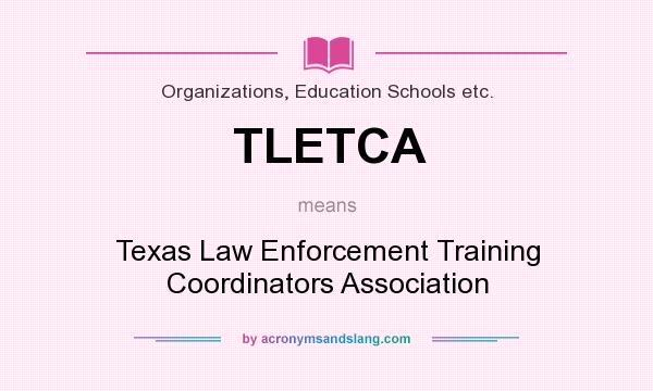 What does TLETCA mean? It stands for Texas Law Enforcement Training Coordinators Association