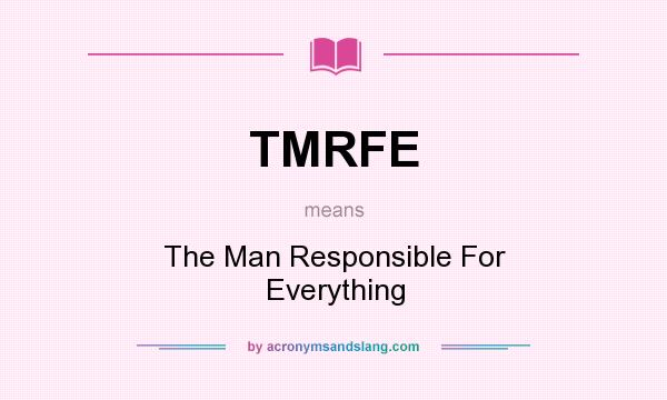 What does TMRFE mean? It stands for The Man Responsible For Everything