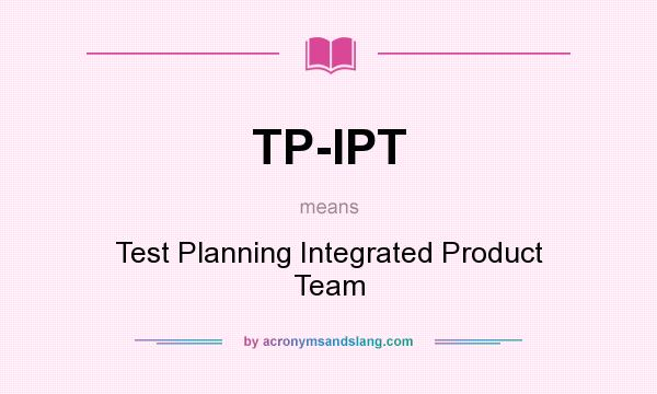 What does TP-IPT mean? It stands for Test Planning Integrated Product Team