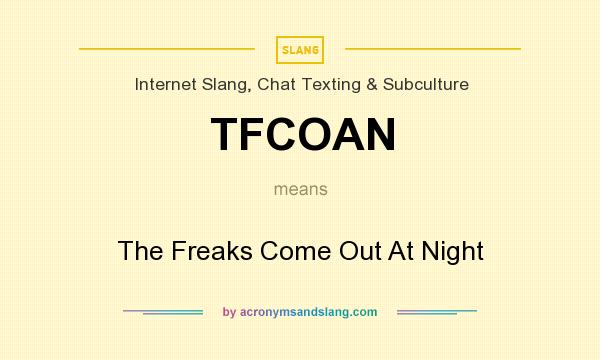 What does TFCOAN mean? It stands for The Freaks Come Out At Night