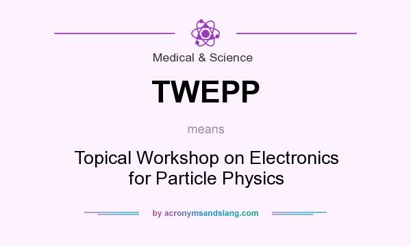 What does TWEPP mean? It stands for Topical Workshop on Electronics for Particle Physics