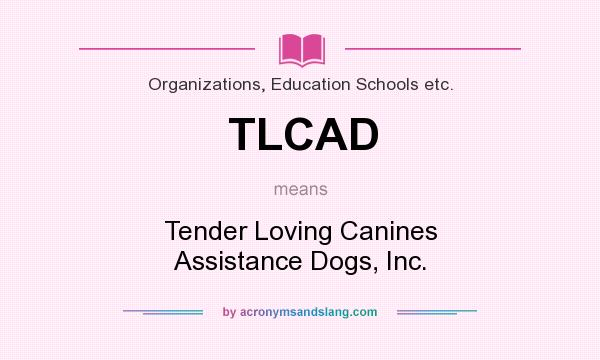What does TLCAD mean? It stands for Tender Loving Canines Assistance Dogs, Inc.