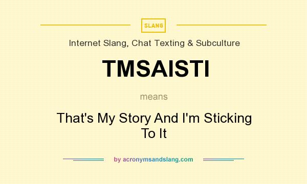 What does TMSAISTI mean? It stands for That`s My Story And I`m Sticking To It