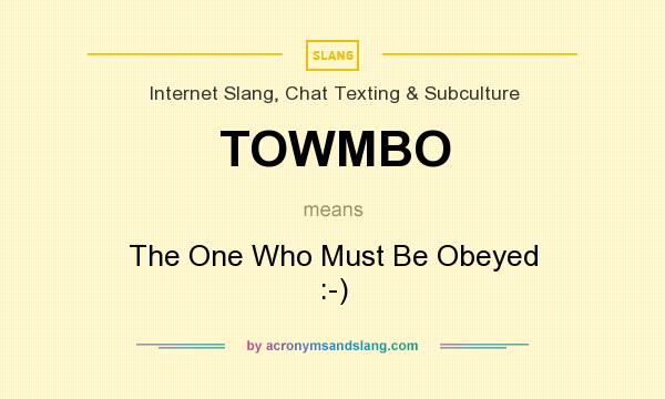 What does TOWMBO mean? It stands for The One Who Must Be Obeyed :-)