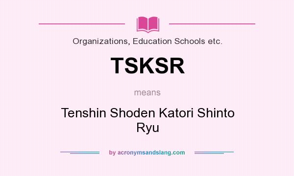 What does TSKSR mean? It stands for Tenshin Shoden Katori Shinto Ryu