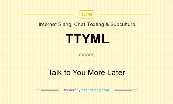 What does TTYML mean? It stands for Talk to You More Later