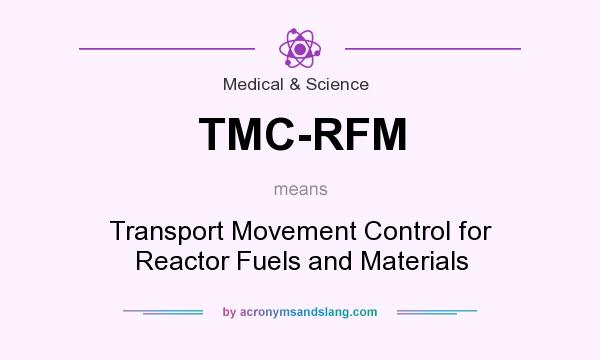 What does TMC-RFM mean? It stands for Transport Movement Control for Reactor Fuels and Materials