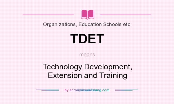 What does TDET mean? It stands for Technology Development, Extension and Training