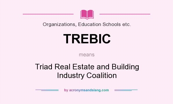 What does TREBIC mean? It stands for Triad Real Estate and Building Industry Coalition