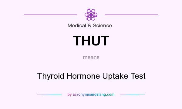 What does THUT mean? It stands for Thyroid Hormone Uptake Test