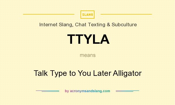 What does TTYLA mean? It stands for Talk Type to You Later Alligator