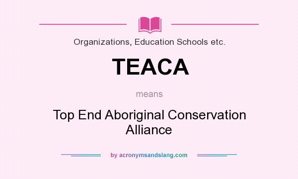 What does TEACA mean? It stands for Top End Aboriginal Conservation Alliance
