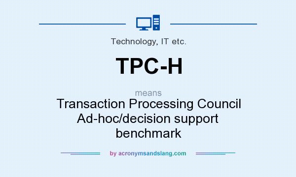 What does TPC-H mean? It stands for Transaction Processing Council Ad-hoc/decision support benchmark