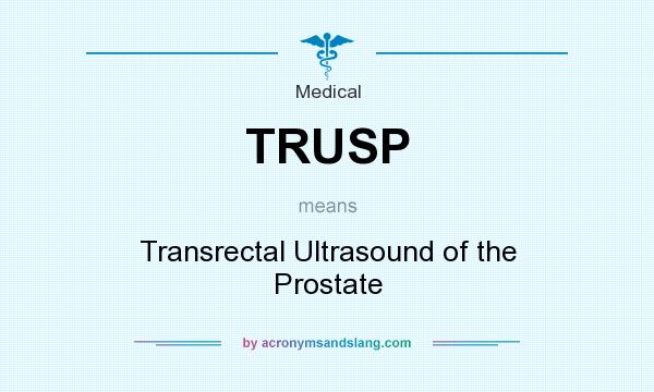 What does TRUSP mean? It stands for Transrectal Ultrasound of the Prostate
