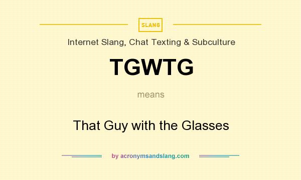 What does TGWTG mean? It stands for That Guy with the Glasses