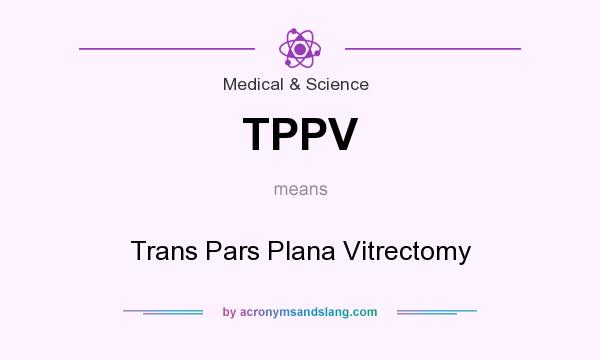 What does TPPV mean? It stands for Trans Pars Plana Vitrectomy