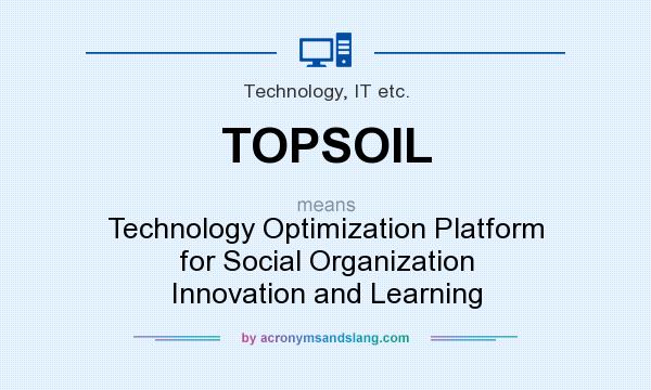 What does TOPSOIL mean? It stands for Technology Optimization Platform for Social Organization Innovation and Learning