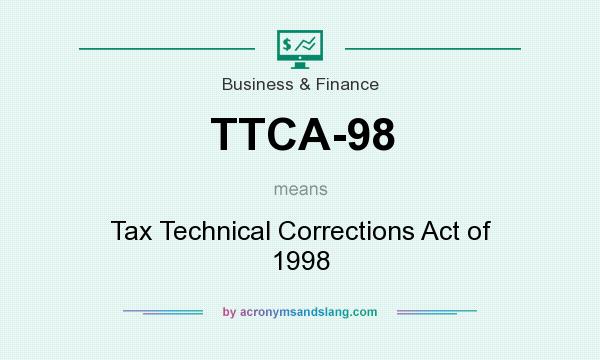 What does TTCA-98 mean? It stands for Tax Technical Corrections Act of 1998