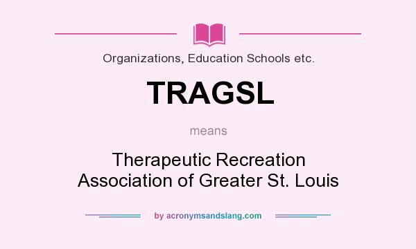 What does TRAGSL mean? It stands for Therapeutic Recreation Association of Greater St. Louis