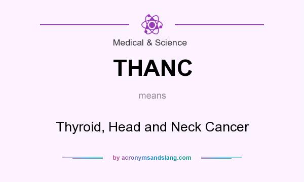 What does THANC mean? It stands for Thyroid, Head and Neck Cancer