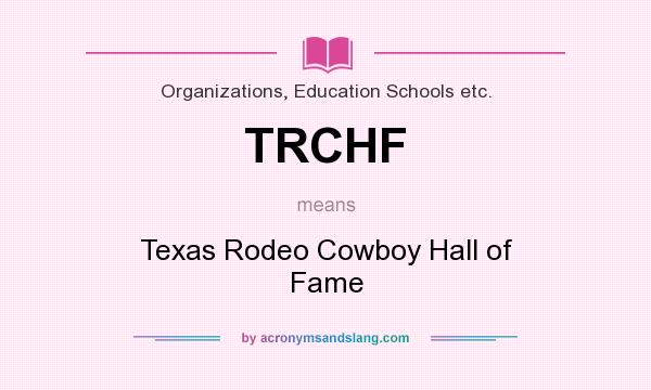 What does TRCHF mean? It stands for Texas Rodeo Cowboy Hall of Fame