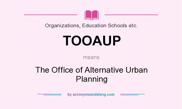 What does TOOAUP mean? It stands for The Office of Alternative Urban Planning
