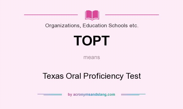 What does TOPT mean? It stands for Texas Oral Proficiency Test