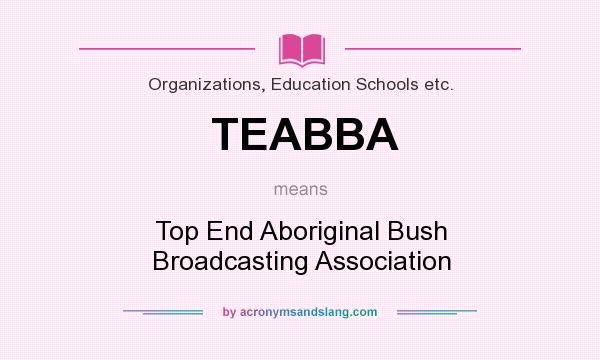 What does TEABBA mean? It stands for Top End Aboriginal Bush Broadcasting Association