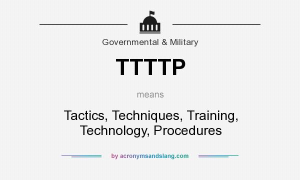 What does TTTTP mean? It stands for Tactics, Techniques, Training, Technology, Procedures