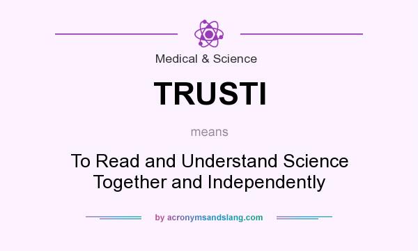 What does TRUSTI mean? It stands for To Read and Understand Science Together and Independently