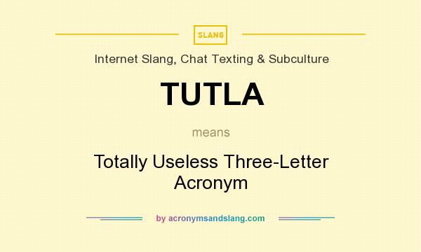What does TUTLA mean? It stands for Totally Useless Three-Letter Acronym