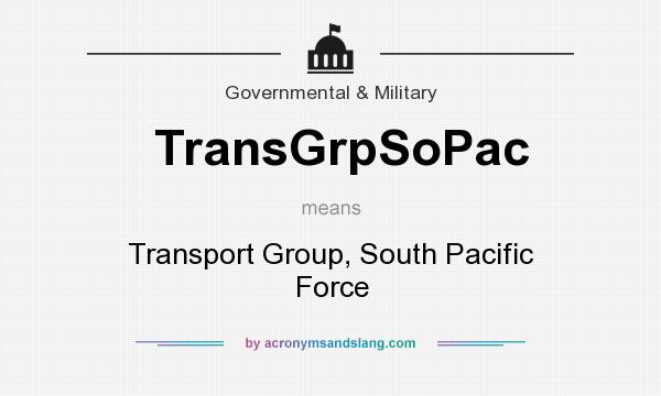 What does TransGrpSoPac mean? It stands for Transport Group, South Pacific Force