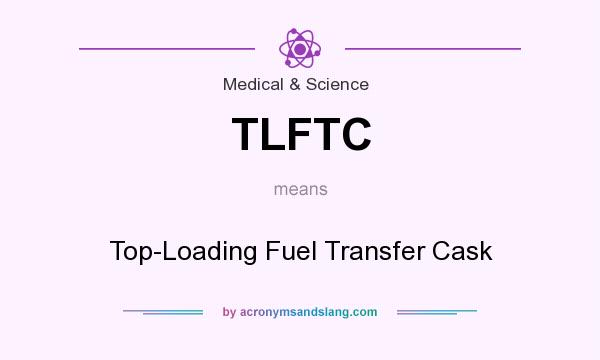 What does TLFTC mean? It stands for Top-Loading Fuel Transfer Cask