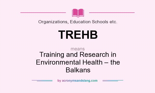 What does TREHB mean? It stands for Training and Research in Environmental Health – the Balkans