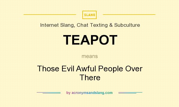 What does TEAPOT mean? It stands for Those Evil Awful People Over There