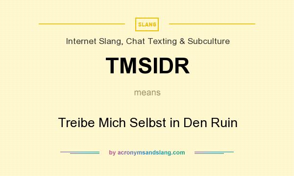 What does TMSIDR mean? It stands for Treibe Mich Selbst in Den Ruin