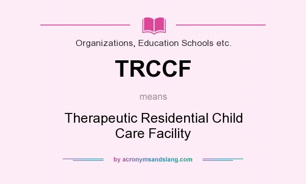 What does TRCCF mean? It stands for Therapeutic Residential Child Care Facility