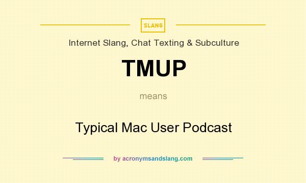 What does TMUP mean? It stands for Typical Mac User Podcast