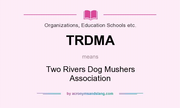 What does TRDMA mean? It stands for Two Rivers Dog Mushers Association