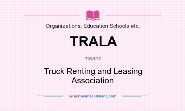 What does TRALA mean? It stands for Truck Renting and Leasing Association