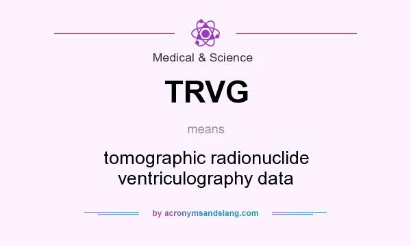 What does TRVG mean? It stands for tomographic radionuclide ventriculography data