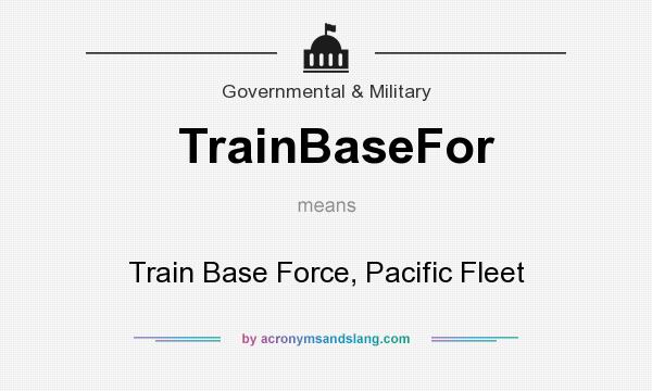 What does TrainBaseFor mean? It stands for Train Base Force, Pacific Fleet