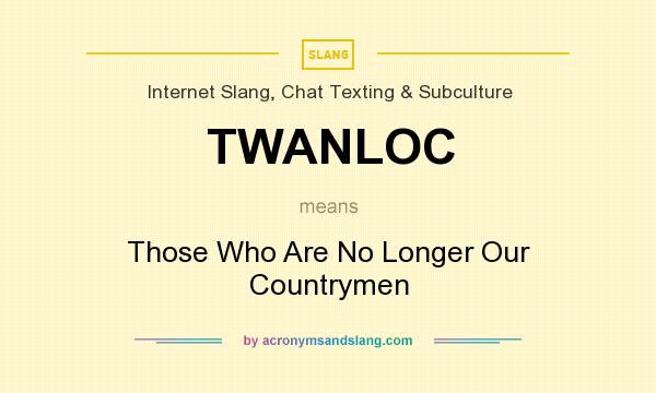 What does TWANLOC mean? It stands for Those Who Are No Longer Our Countrymen