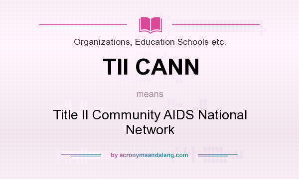 What does TII CANN mean? It stands for Title II Community AIDS National Network