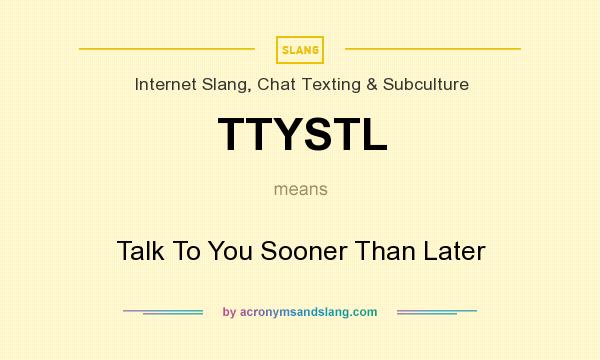 What does TTYSTL mean? It stands for Talk To You Sooner Than Later