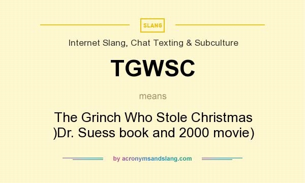 What does TGWSC mean? It stands for The Grinch Who Stole Christmas )Dr. Suess book and 2000 movie)