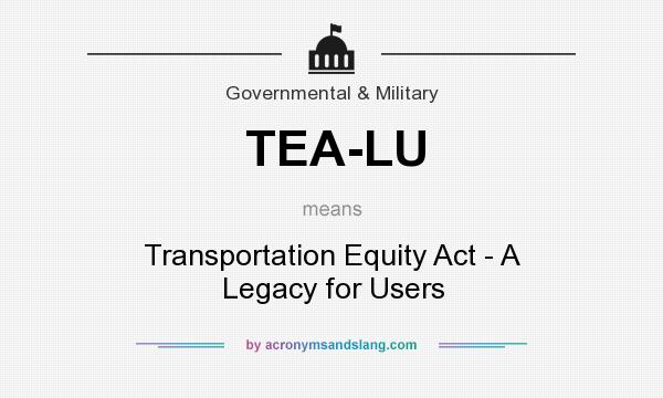 What does TEA-LU mean? It stands for Transportation Equity Act - A Legacy for Users