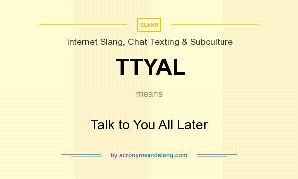 What does TTYAL mean? It stands for Talk to You All Later