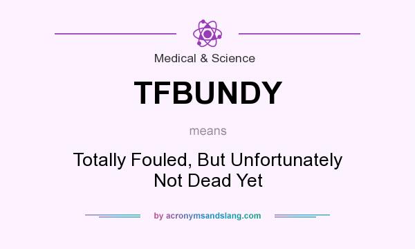 What does TFBUNDY mean? It stands for Totally Fouled, But Unfortunately Not Dead Yet